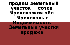 продам земельный участок 13 соток - Ярославская обл., Ярославль г. Недвижимость » Земельные участки продажа   